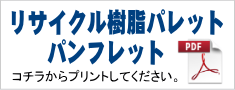 リサイクル樹脂パレット プリント用パンフレットPDF コチラからプリントしてください。